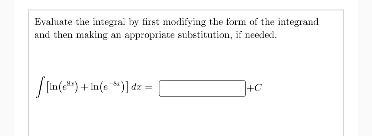 Evaluate the integral by first modifying the form of the integrand
and then making an appropriate substitution, if needed.
[[in(er) +ln(e-&)] dr =
+C