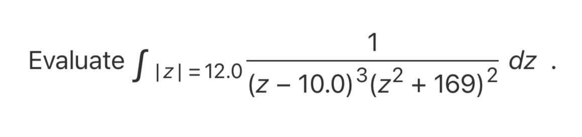 1
Evaluate 1a
dz .
+ 169)2
|z| = 12.0
(z – 10.0)3(z2
