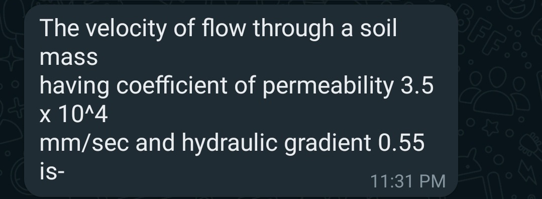 The velocity of flow through a soil
mass
having coefficient of permeability 3.5
x 10^4
mm/sec and hydraulic gradient 0.55
is-
11:31 PM
BFF