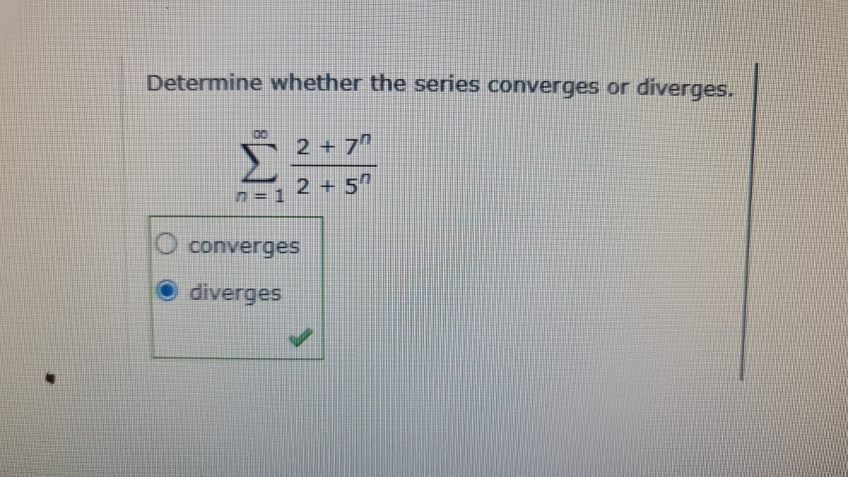 Determine whether the series converges or
diverges.
00
2 + 7
2 +5
n= 1
converges
diverges
