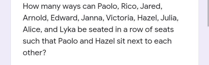 How many ways can Paolo, Rico, Jared,
Arnold, Edward, Janna, Victoria, Hazel, Julia,
Alice, and Lyka be seated in a row of seats
such that Paolo and Hazel sit next to each
other?
