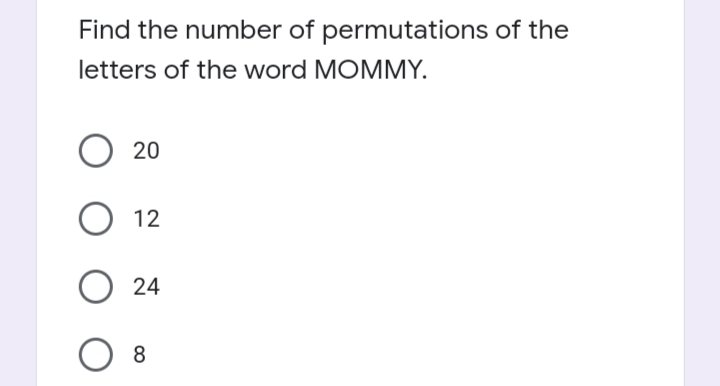 Find the number of permutations of the
letters of the word MOMMY.
20
12
24
