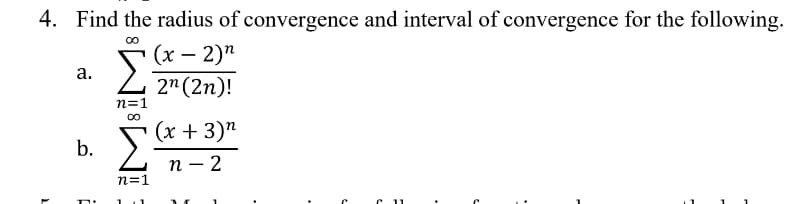 4. Find the radius of convergence and interval of convergence for the following.
00
(х — 2)п
Σ
а.
2" (2n)!
n=1
(х + 3)"
b.
п — 2
n=1
