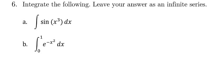 6. Integrate the following. Leave your answer as an infinite series.
sin (x³) dx
а.
b.
dx
