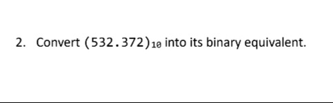 2. Convert (532.372)10 into its binary equivalent.
