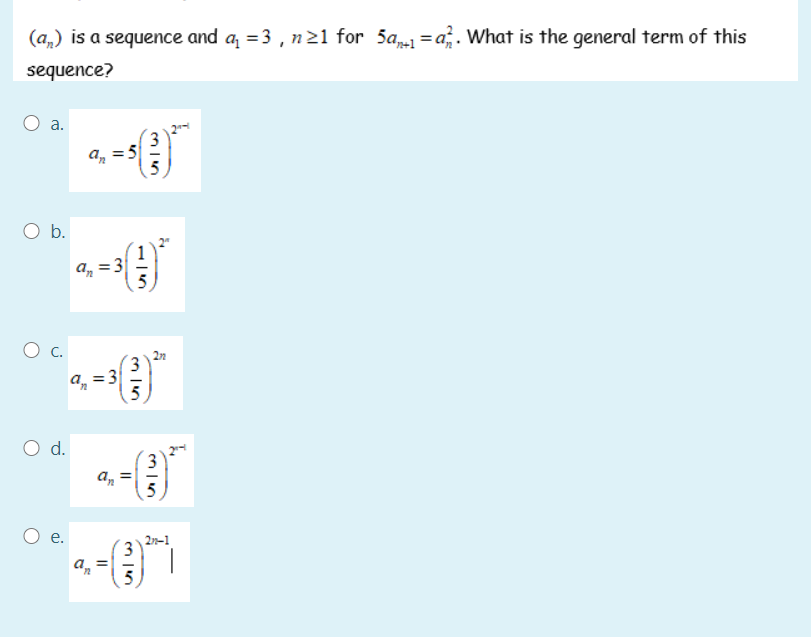 (a,) is a sequence and a =3 , n21 for 5a=a;. What is the general term of this
sequence?
a.
3.
a, =5
O b.
a, = 3
5
C.
= 3
5
d.
3
a,
5
е.
2n-1
an
