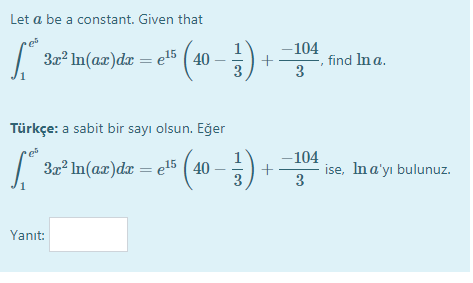 Let a be a constant. Given that
32 In(az)dr = e5 ( 40 –
-104
find Ina.
3
Türkçe: a sabit bir sayı olsun. Eğer
-104
3x? In(ax)dr = e5 ( 40
ise, Ina'yı bulunuz.
3
Yanıt:
