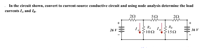 . In the circuit shown, convert to current-source conductive circuit and using node analysis determine the load
currents I and Ig.
5Ω
+
RA
>102
Rg
>150
26 V
36 V
