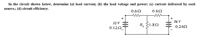 In the circuit shown below, determine (a) load current; (b) the load voltage and power; (c) current delivered by each
source,: (d) circuit efficiency.
0.62
0.82
+
36 V
32 V
R. 1.82
0.122
0.242
