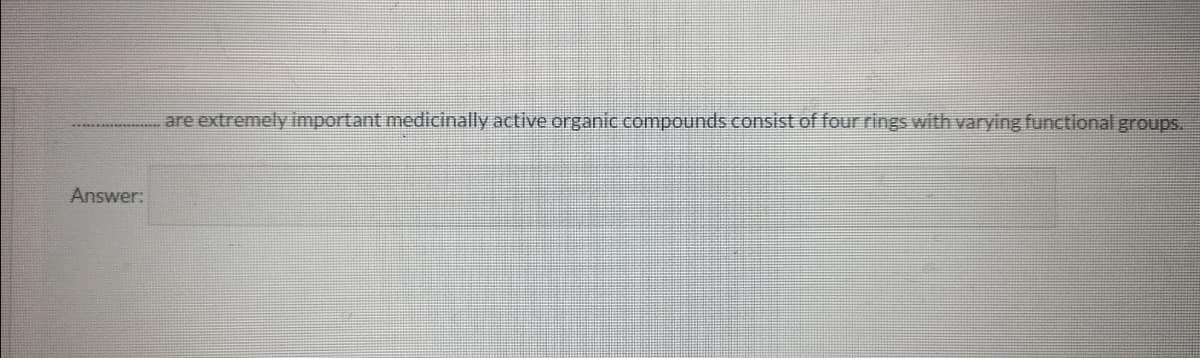 are extremely important medicinally active organic compounds consist of four rings with varying functional groups.
Answer:

