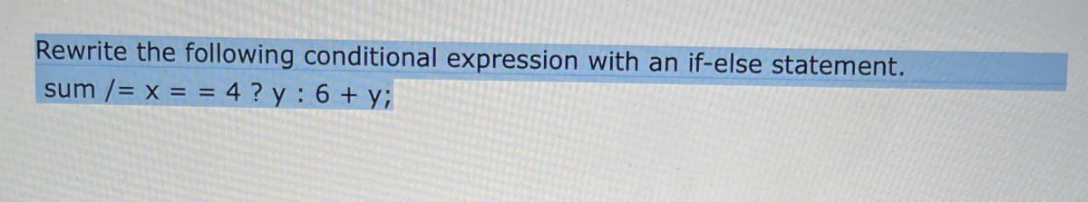 Rewrite the following conditional expression with an if-else statement.
sum /= x = = 4 ? y : 6 + y;
