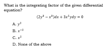 What is the integrating factor of the given differential
equation?
(2y – x*)dx + 3x²ydy = 0
А. у?
В. х-2
C. x
D. None of the above
