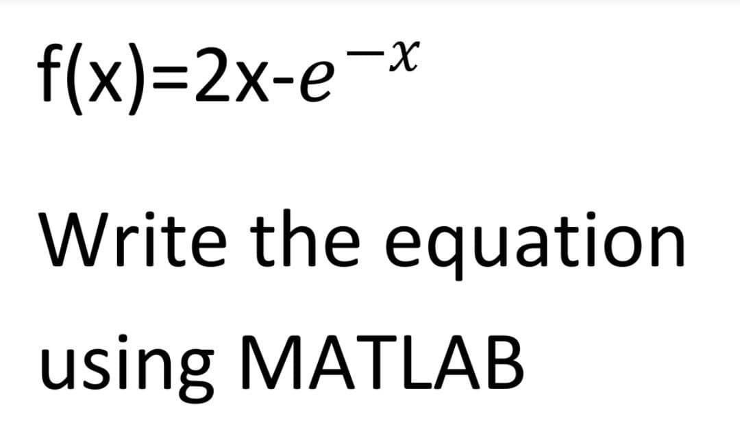 f(x)=2x-e¬x
Write the equation
using MATLAB
