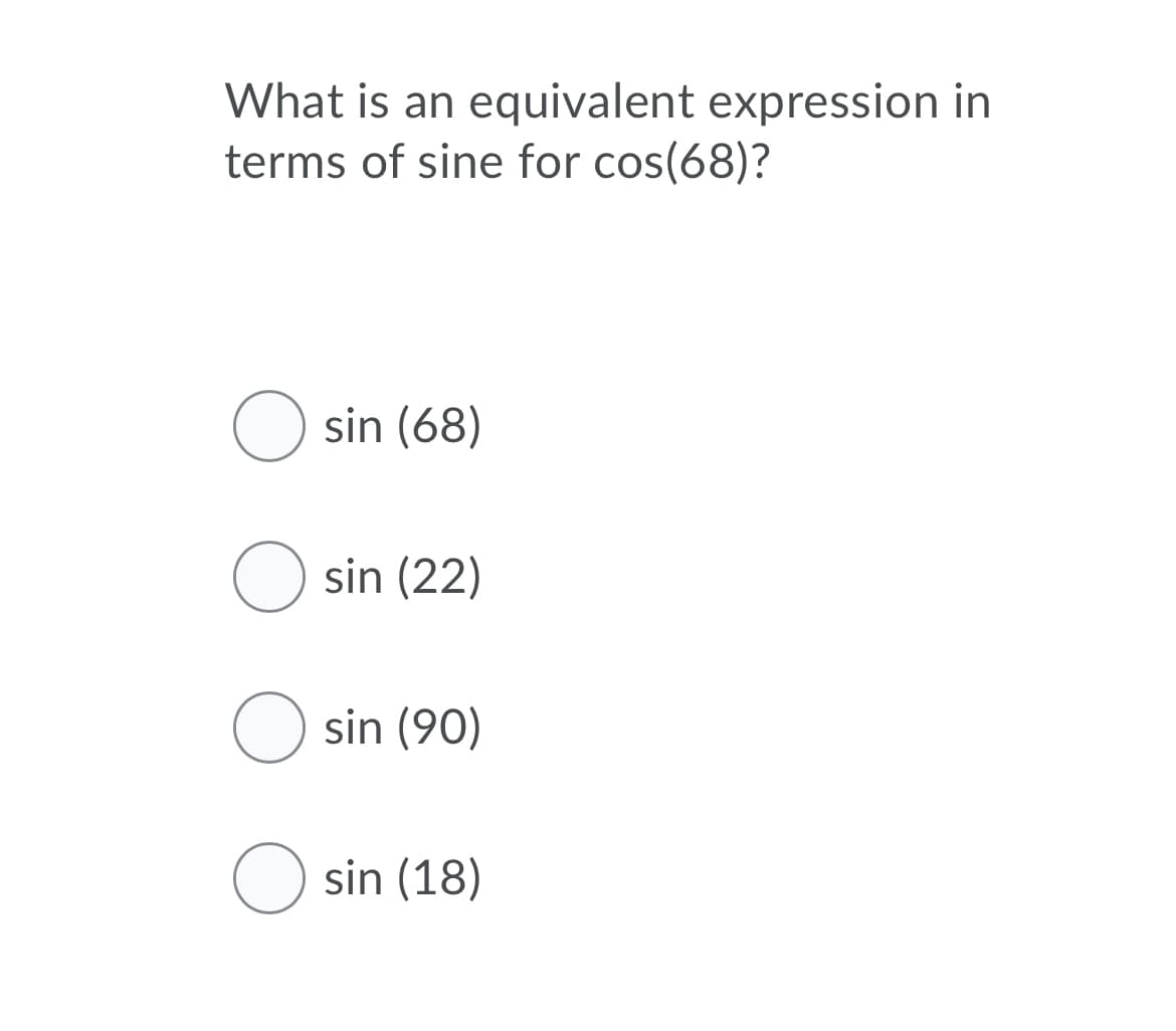 What is an equivalent expression in
terms of sine for cos(68)?
O sin (68)
O sin (22)
O sin (90)
O sin (18)
