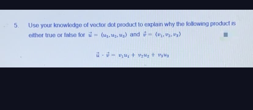 Use your knowledge of vector dot product to explain why the following product is
either true or false for u = (u1, uz, uz) and o= (v,, vz,v3)
5.
%3D
%3D
u = v,u1 + vzuz + V3uz
