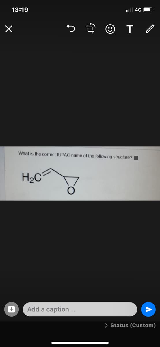 13:19
ll 4G O
What is the correct IUPAC name of the following structure?
H2C
Add a caption...
> Status (Custom)
+
