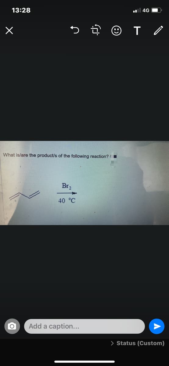 13:28
4G O
What is/are the product/s of the following reaction? (
Br,
40 °C
Add a caption...
> Status (Custom)
