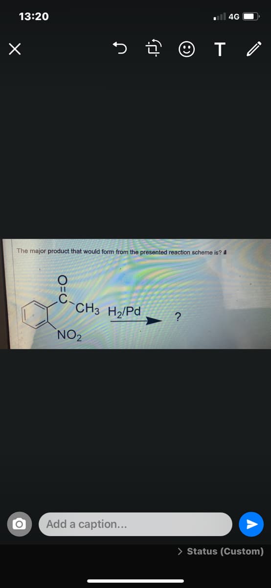 ll 4G O.
13:20
The major product that would form from the presented reaction scheme is? 4
CH3 H2/Pd
NO2
Add a caption...
> Status (Custom)
O=U
