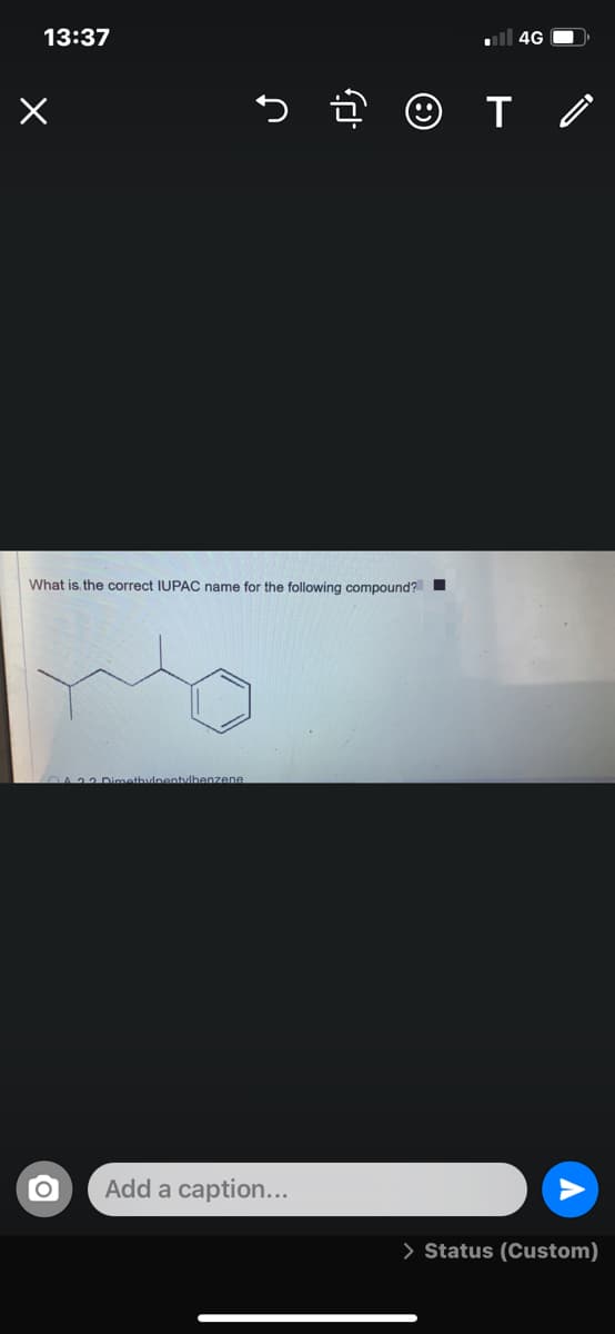 13:37
ll 4G O»
What is the correct IUPAC name for the following compound?
O423Dimethudnentdbenzene
Add a caption...
> Status (Custom)
