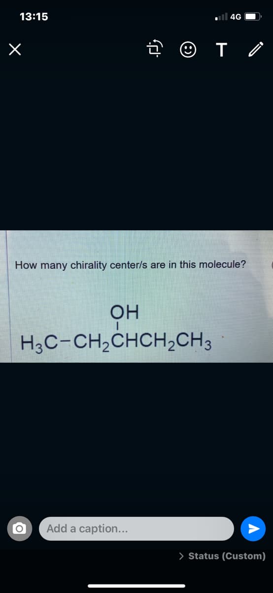 13:15
all 4G O
How many chirality center/s are in this molecule?
OH
H3C-CH,CHCH2CH3
Add a caption...
> Status (Custom)
