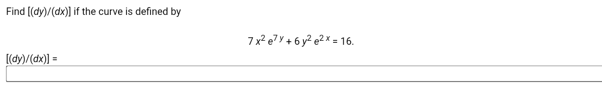 Find [(dy)/(dx)] if the curve is defined by
7 x? e7Y + 6 y? e? × = 16.
[(dy)/(dx)] =
%3D
