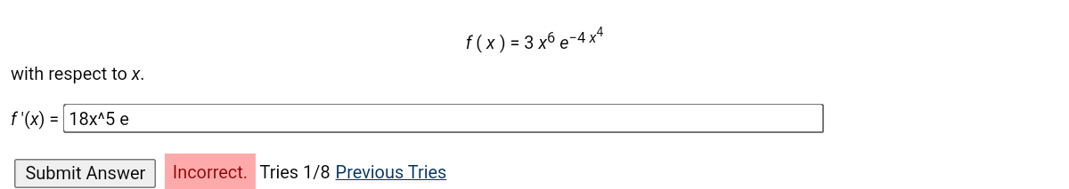 f(x) = 3 x6 e-4 x*
with respect to x.
f '(x)
= 18x^5 e
Submit Answer
Incorrect. Tries 1/8 Previous Tries
