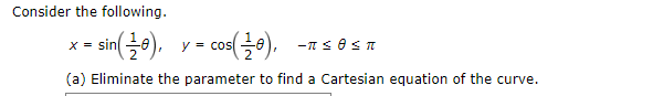 Consider the following.
- co(+).
X = sin
sin().
(a) Eliminate the parameter to find a Cartesian equation of the curve.
y = cos
-π< θs π
