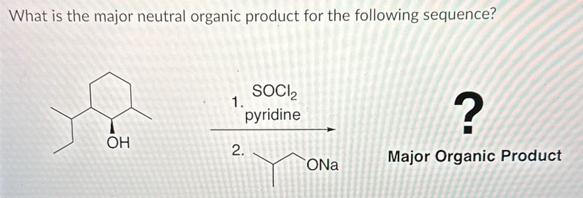What is the major neutral organic product for the following sequence?
OH
1.
SOCI₂
pyridine
2.
ONa
?
Major Organic Product