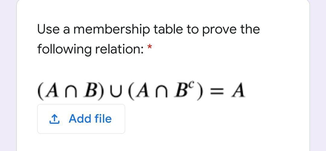 Use a membership table to prove the
following relation: *
(An B) U (An B“) = A
1 Add file
