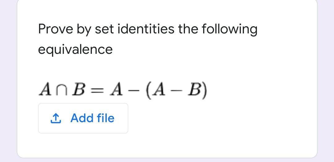Prove by set identities the following
equivalence
AnB= A – (A – B)
%3D
1 Add file
