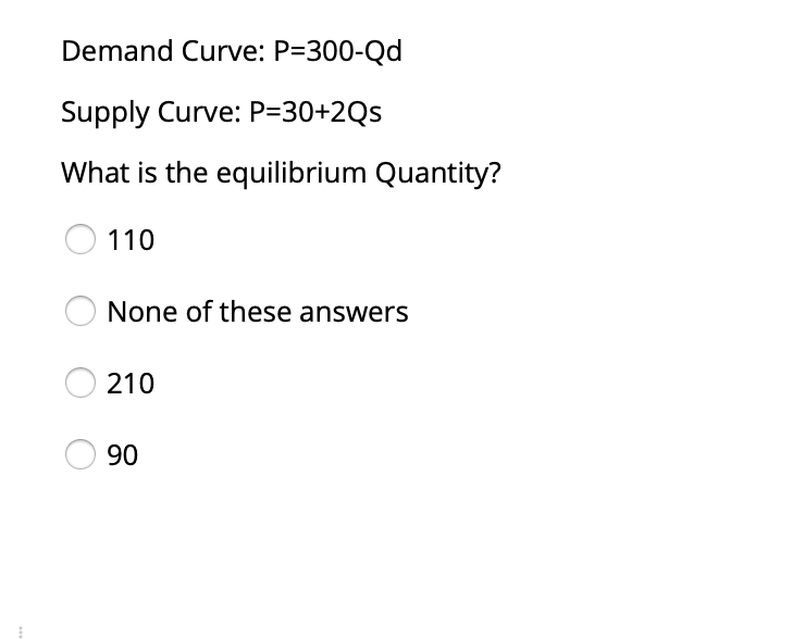 Demand Curve: P=300-Qd
Supply Curve: P=30+2Qs
What is the equilibrium Quantity?
O 110
None of these answers
210
90
