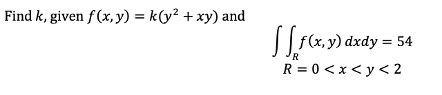 Find k, given f(x, y) = k(y² + xy) and
[[ f(x, y) dxdy = 54
R
R=0<x<y<2