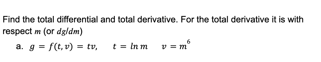 Find the total differential and total derivative. For the total derivative it is with
respect m (or dgldm)
f(t, v) = tv,
t = In m
6
v = m
a. g
