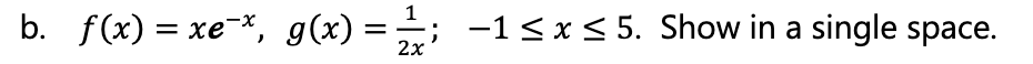 b. f(x) = xe-*, g(x) =; -1<x< 5. Show in a single space.
2x
