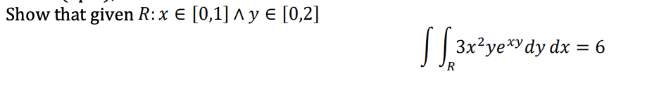 Show that given R: x € [0,1] ^ y € [0,2]
1133
3x²yexy dy dx = 6
R