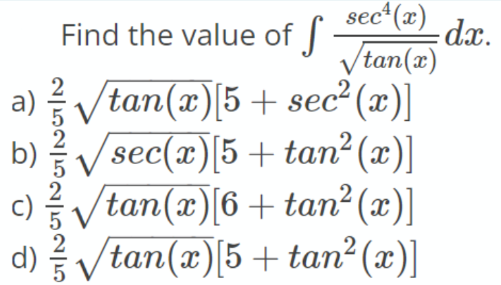 sec* (x)
dx.
Vtan(x)
a) Vtan(x)[5 + sec²(x)]
b) V sec(x)[5 + tan² (x)]
tan(x) 6+ tan² (x)]
Find the value of
c)
V
d) t tan?(x)]
tan(x)|5 +
