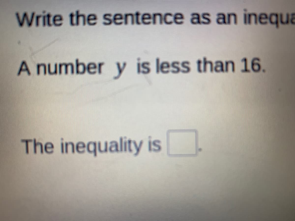 Write the sentence as an inequa
A number y is less than 16.
The inequality is
