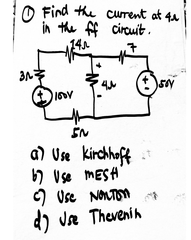 0 Find the current at 4₁
in the ff circuit.
14μ
17
)567
3N
3^=
e
100V
+
IN
Kirchhoff
a) Use
67 Use MESH
USC NONTON
d) Use Thevenin