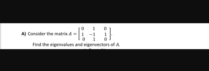 1
A) Consider the matrix A =| 1 -1
1
1
Find the eigenvalues and eigenvectors of A.
