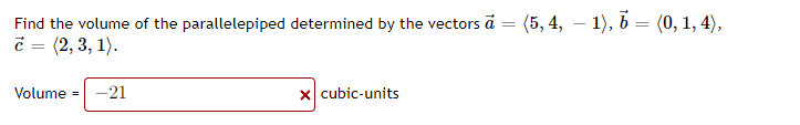 (5, 4, – 1), b = (0, 1, 4),
Find the volume of the parallelepiped determined by the vectors ā
č = (2, 3, 1).
Volume =
-21
x cubic-units
