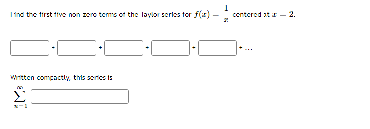 Find the first five non-zero terms of the Taylor series for f(x)
centered at x =
Written compactly, this series is
n=1
+
