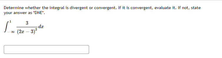 Determine whether the integral is divergent or convergent. If it is convergent, evaluate it. If not, state
L. (27 – 3)?
your answer as "DNE".
1
3
o (2x – 3)?
xp-

