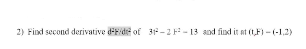 2) Find second derivative d'F/dt? of 3t2- 2 F2 = 13 and find it at (t,F) = (-1,2)
