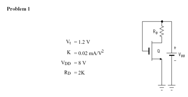 Problem 1
Rp
Vt = 1.2 V
Voo
K = 0.02 mA/V?
VDD = 8 V
RD = 2K
%3D
