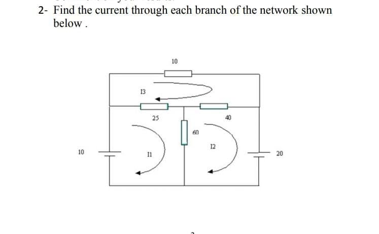 2- Find the current through each branch of the network shown
below .
10
13
25
60
12
I1
10
20
