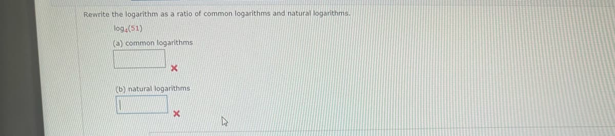 Rewrite the logarithm as a ratio of common logarithms and natural logarithms.
log4 (51)
(a) common logarithms
X
(b) natural logarithms
X
W