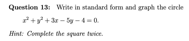 Question 13: Write in standard form and graph the circle
2? +у? + Зх — 5у — 4 — 0.
Hint: Complete the square twice.
