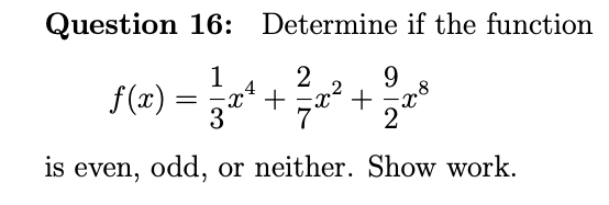 Question 16: Determine if the function
1
f(x) =
x* +
x² +
is even, odd, or neither. Show work.
