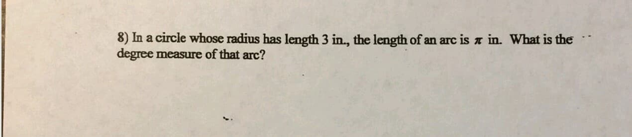 8) In a circle whose radius has length 3 in., the length of an arc is a in. What is the
degree measure of that arc?
