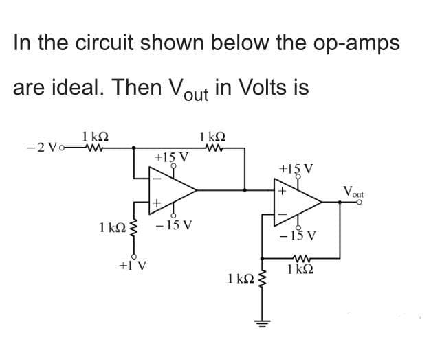 In the circuit shown below the op-amps
are ideal. Then Vout in Volts is
1 k2
-2 Vow
1 ΚΩ
+15 V
+15 V
Vout
1 kQ -15 V
- 13 V
+1 V
1 kΩ
1 kN:
